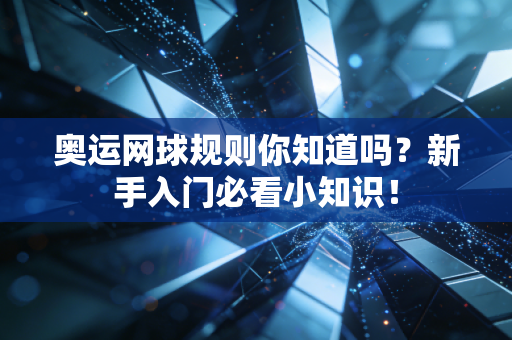 奥运网球规则你知道吗？新手入门必看小知识！