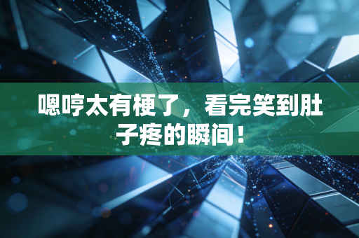 嗯哼太有梗了，看完笑到肚子疼的瞬间！
