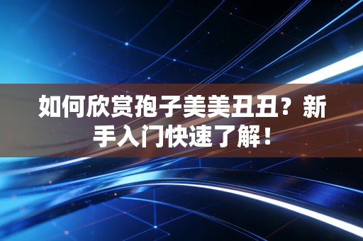 如何欣赏孢子美美丑丑？新手入门快速了解！