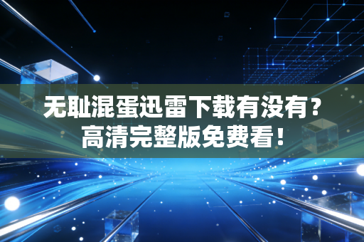 无耻混蛋迅雷下载有没有？高清完整版免费看！