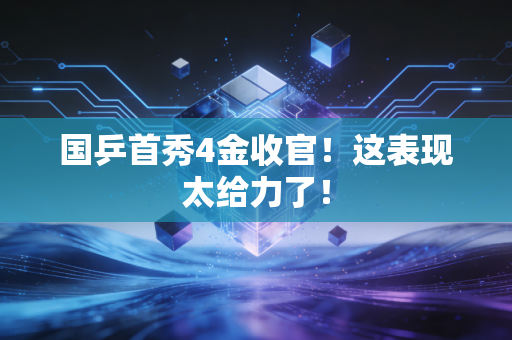 国乒首秀4金收官！这表现太给力了！