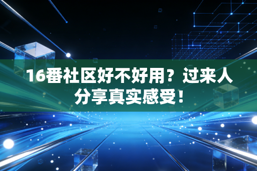 16番社区好不好用？过来人分享真实感受！