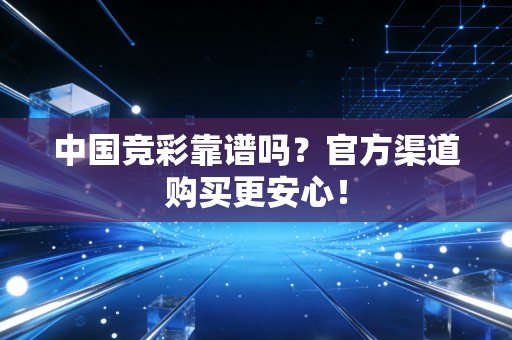 中国竞彩靠谱吗？官方渠道购买更安心！