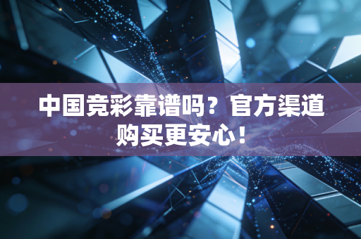 中国竞彩靠谱吗？官方渠道购买更安心！