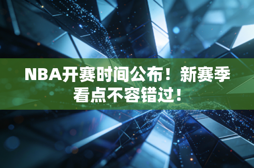 NBA开赛时间公布！新赛季看点不容错过！