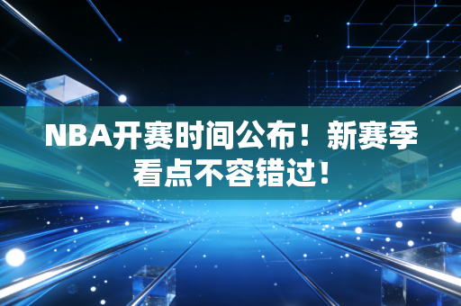 NBA开赛时间公布！新赛季看点不容错过！