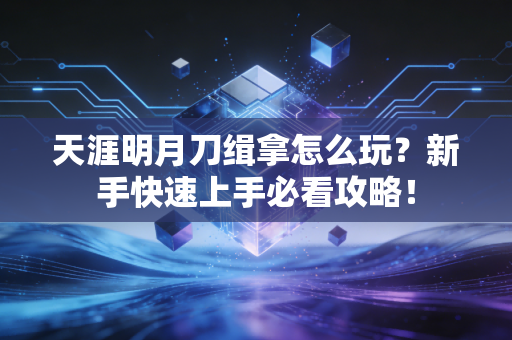 天涯明月刀缉拿怎么玩？新手快速上手必看攻略！