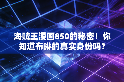 海贼王漫画850的秘密！你知道布琳的真实身份吗？