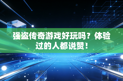 强盗传奇游戏好玩吗？体验过的人都说赞！