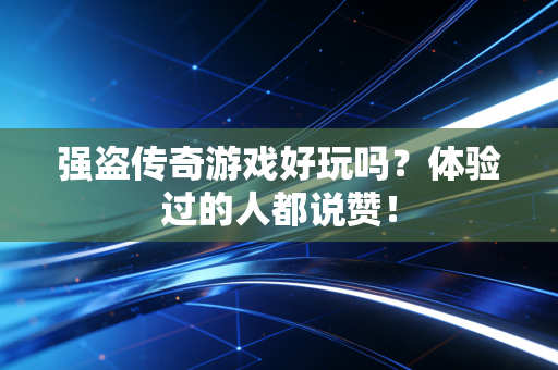 强盗传奇游戏好玩吗？体验过的人都说赞！