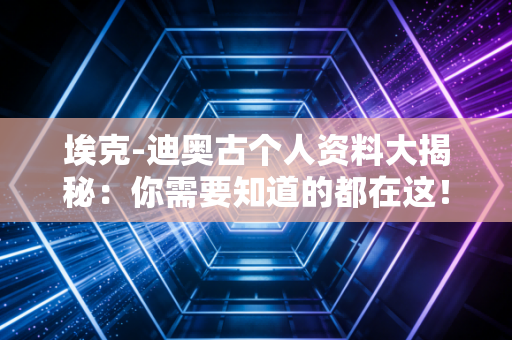 埃克-迪奥古个人资料大揭秘：你需要知道的都在这！