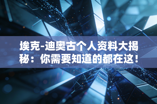 埃克-迪奥古个人资料大揭秘：你需要知道的都在这！