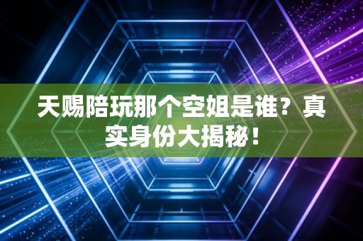 天赐陪玩那个空姐是谁？真实身份大揭秘！