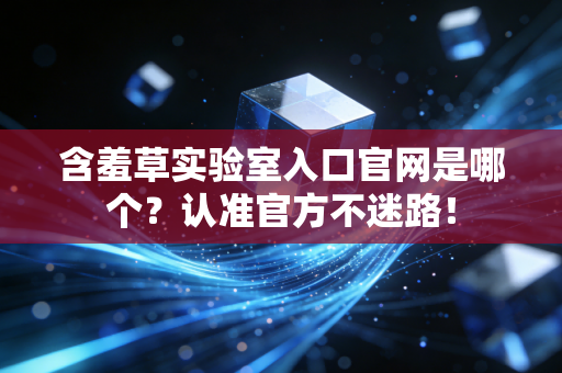含羞草实验室入口官网是哪个？认准官方不迷路！