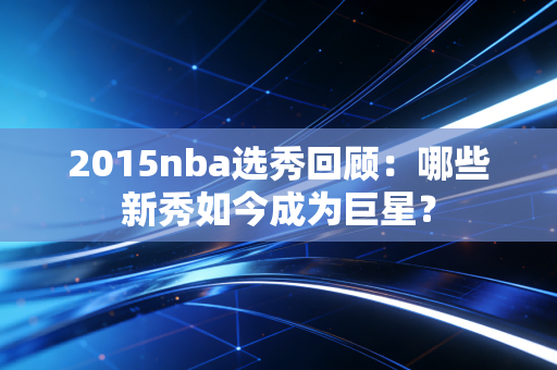 2015nba选秀回顾：哪些新秀如今成为巨星？