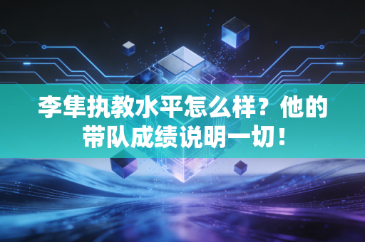 李隼执教水平怎么样？他的带队成绩说明一切！