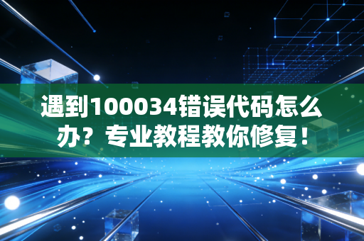 遇到100034错误代码怎么办？专业教程教你修复！