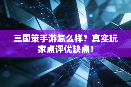 三国策手游怎么样？真实玩家点评优缺点！
