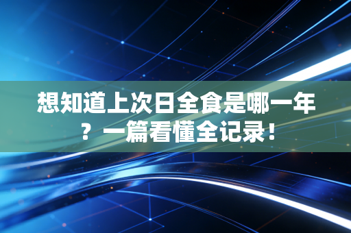 想知道上次日全食是哪一年？一篇看懂全记录！