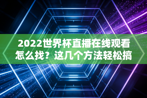 2022世界杯直播在线观看怎么找？这几个方法轻松搞定！