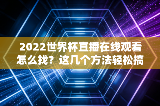 2022世界杯直播在线观看怎么找？这几个方法轻松搞定！