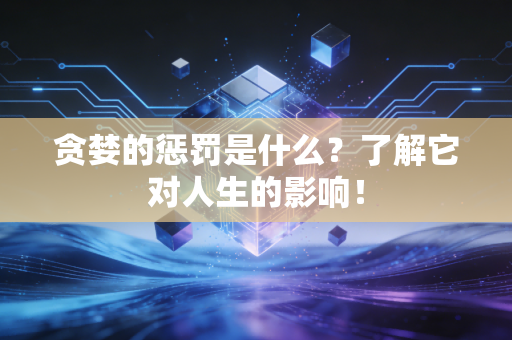 贪婪的惩罚是什么？了解它对人生的影响！