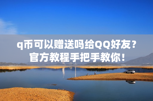 q币可以赠送吗给QQ好友？官方教程手把手教你！