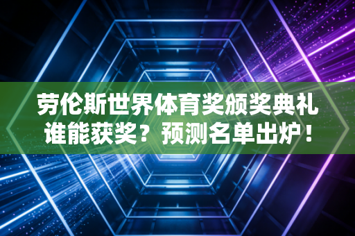 劳伦斯世界体育奖颁奖典礼谁能获奖？预测名单出炉！