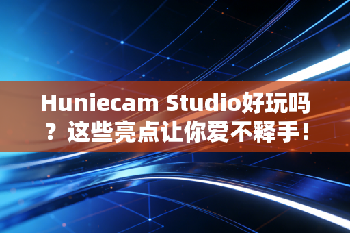Huniecam Studio好玩吗？这些亮点让你爱不释手！