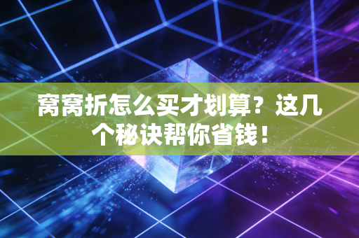 窝窝折怎么买才划算？这几个秘诀帮你省钱！