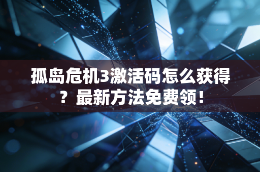 孤岛危机3激活码怎么获得？最新方法免费领！