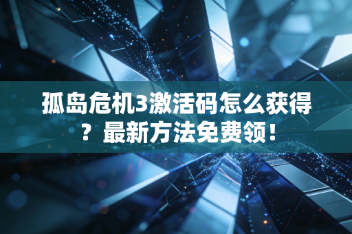 孤岛危机3激活码怎么获得？最新方法免费领！