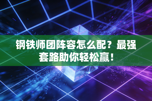 钢铁师团阵容怎么配？最强套路助你轻松赢！