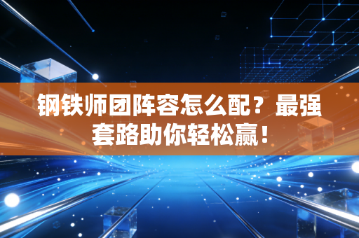 钢铁师团阵容怎么配？最强套路助你轻松赢！
