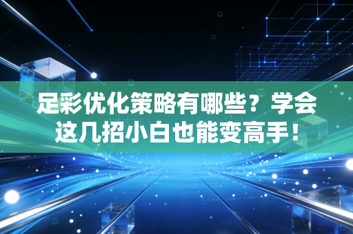 足彩优化策略有哪些？学会这几招小白也能变高手！