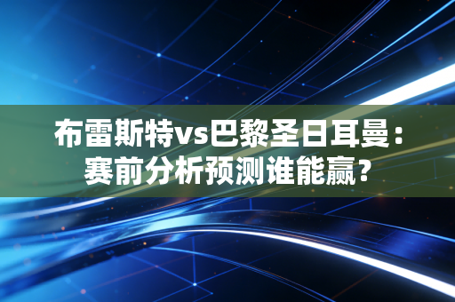 布雷斯特vs巴黎圣日耳曼：赛前分析预测谁能赢？
