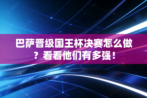 巴萨晋级国王杯决赛怎么做？看看他们有多强！