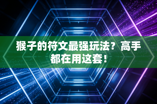 猴子的符文最强玩法？高手都在用这套！