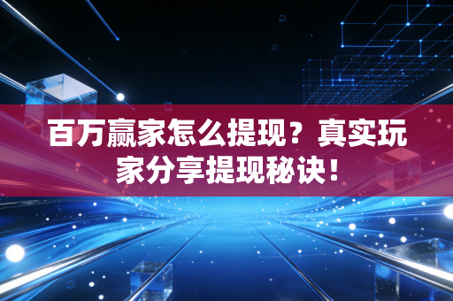 百万赢家怎么提现？真实玩家分享提现秘诀！