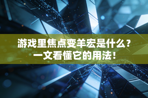 游戏里焦点变羊宏是什么？一文看懂它的用法！