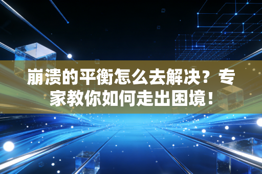 崩溃的平衡怎么去解决？专家教你如何走出困境！