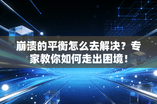 崩溃的平衡怎么去解决？专家教你如何走出困境！