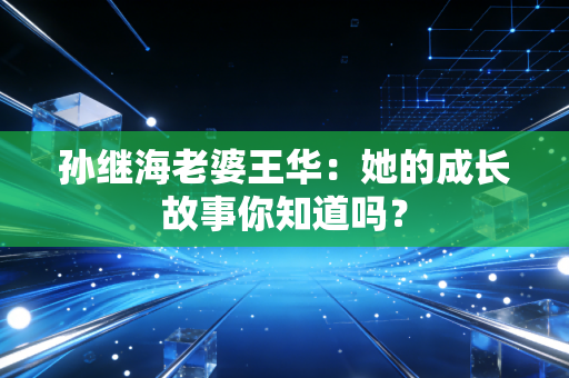 孙继海老婆王华：她的成长故事你知道吗？