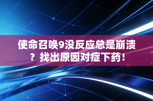 使命召唤9没反应总是崩溃？找出原因对症下药！