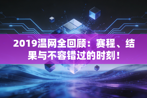2019温网全回顾：赛程、结果与不容错过的时刻！