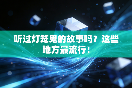 听过灯笼鬼的故事吗？这些地方最流行！