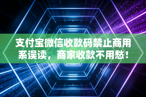 支付宝微信收款码禁止商用系误读，商家收款不用愁！