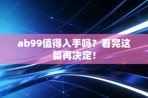 ab99值得入手吗？看完这篇再决定！