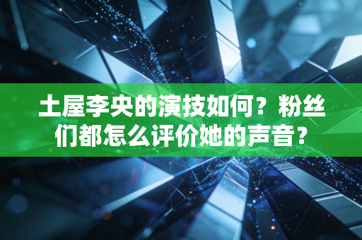 土屋李央的演技如何？粉丝们都怎么评价她的声音？