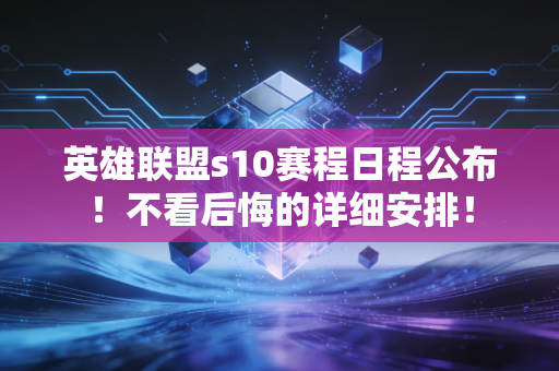 英雄联盟s10赛程日程公布！不看后悔的详细安排！